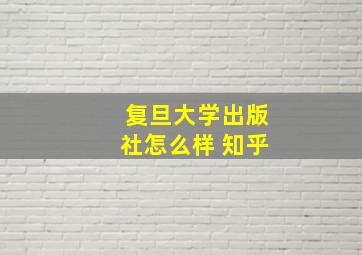 复旦大学出版社怎么样 知乎